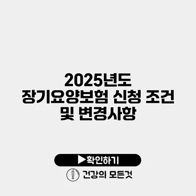 2025년도 장기요양보험 신청 조건 및 변경사항