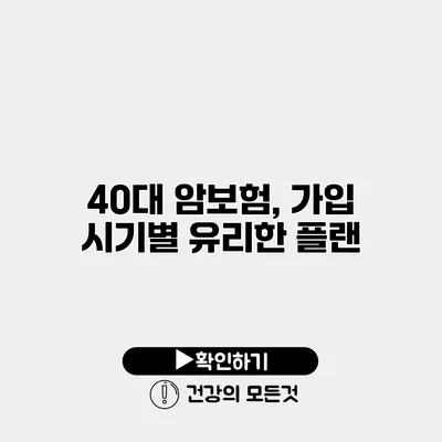 40대 암보험, 가입 시기별 유리한 플랜
