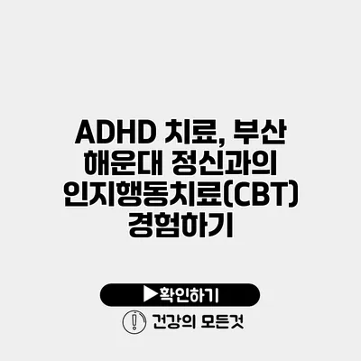 ADHD 치료, 부산 해운대 정신과의 인지행동치료(CBT) 경험하기