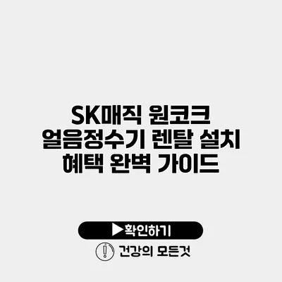 SK매직 원코크 얼음정수기 렌탈 설치 혜택 완벽 가이드