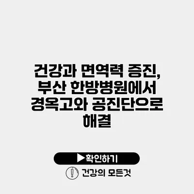 건강과 면역력 증진, 부산 한방병원에서 경옥고와 공진단으로 해결