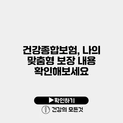 건강종합보험, 나의 맞춤형 보장 내용 확인해보세요