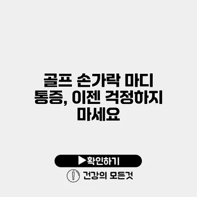골프 손가락 마디 통증, 이젠 걱정하지 마세요