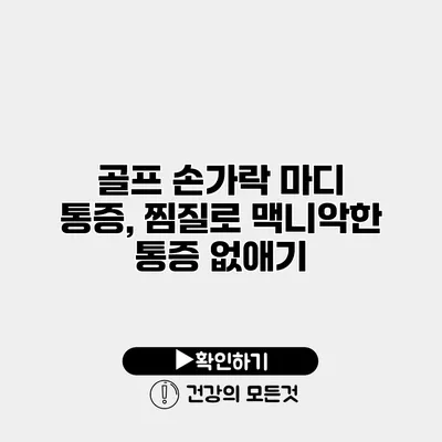 골프 손가락 마디 통증, 찜질로 맥니악한 통증 없애기