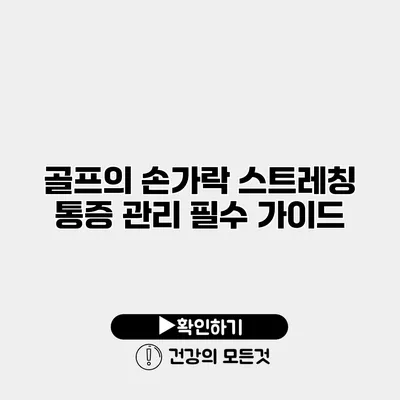 골프의 손가락 스트레칭 통증 관리 필수 가이드