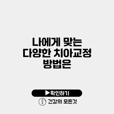 나에게 맞는 다양한 치아교정 방법은?