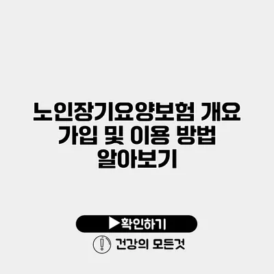 노인장기요양보험 개요 가입 및 이용 방법 알아보기