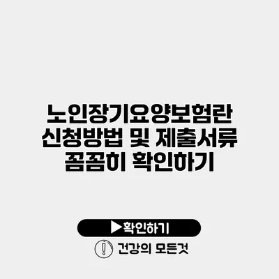 노인장기요양보험란? 신청방법 및 제출서류 꼼꼼히 확인하기