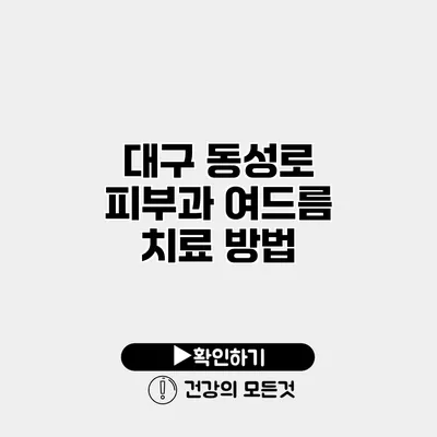 대구 동성로 피부과 여드름 치료 방법