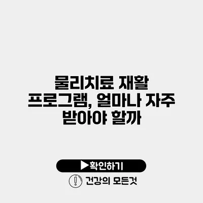 물리치료 재활 프로그램, 얼마나 자주 받아야 할까?