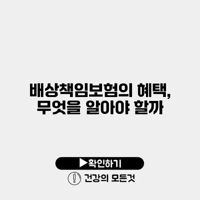 배상책임보험의 혜택, 무엇을 알아야 할까?