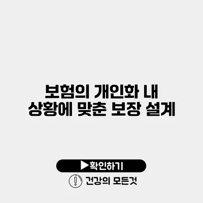 보험의 개인화 내 상황에 맞춘 보장 설계
