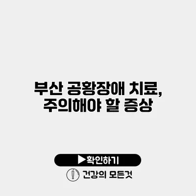 부산 공황장애 치료, 주의해야 할 증상
