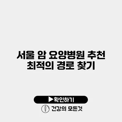서울 암 요양병원 추천 최적의 경로 찾기