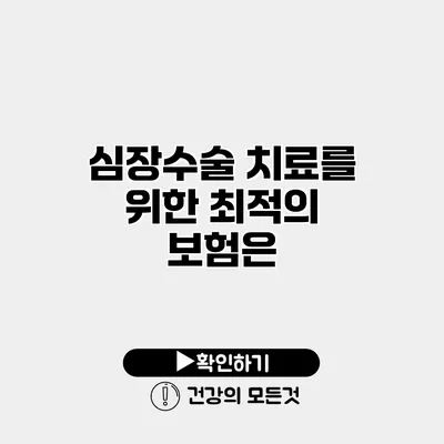심장수술 치료를 위한 최적의 보험은?
