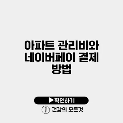아파트 관리비와 네이버페이 결제 방법