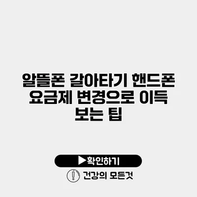알뜰폰 갈아타기 핸드폰 요금제 변경으로 이득 보는 팁
