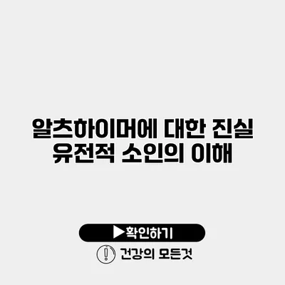알츠하이머에 대한 진실 유전적 소인의 이해