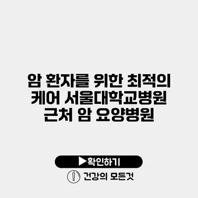 암 환자를 위한 최적의 케어 서울대학교병원 근처 암 요양병원