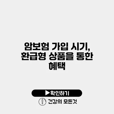 암보험 가입 시기, 환급형 상품을 통한 혜택