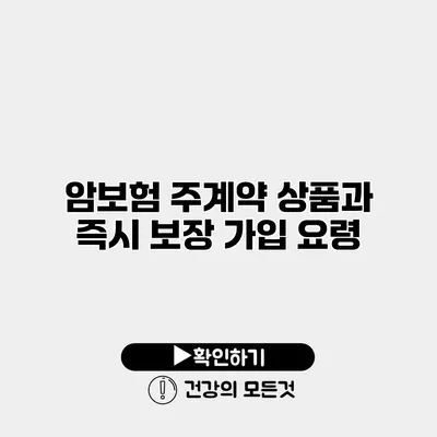 암보험 주계약 상품과 즉시 보장 가입 요령