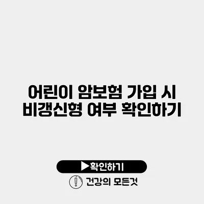 어린이 암보험 가입 시 비갱신형 여부 확인하기