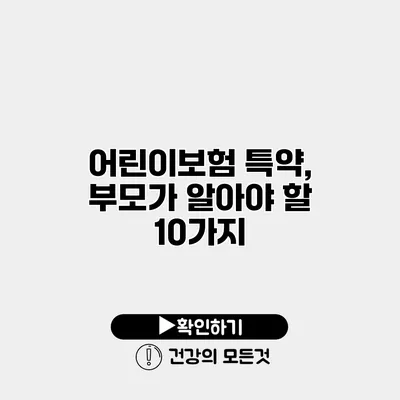 어린이보험 특약, 부모가 알아야 할 10가지