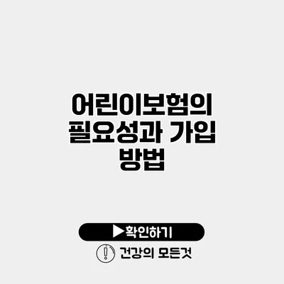 어린이보험의 필요성과 가입 방법