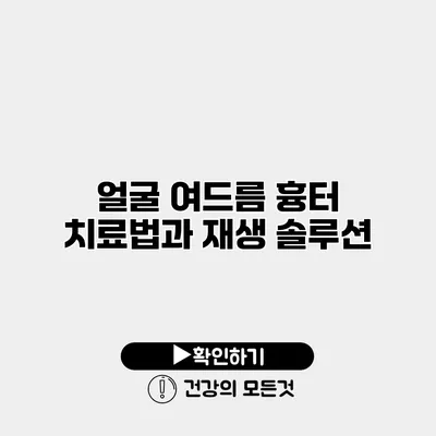 얼굴 여드름 흉터 치료법과 재생 솔루션