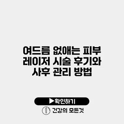 여드름 없애는 피부 레이저 시술 후기와 사후 관리 방법