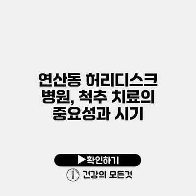 연산동 허리디스크 병원, 척추 치료의 중요성과 시기