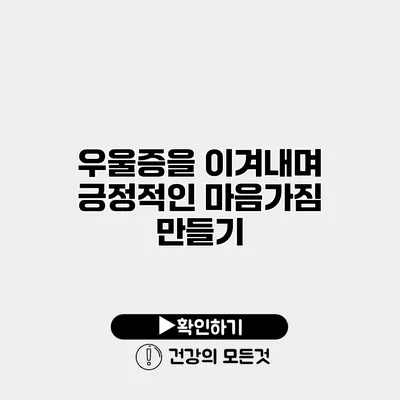 우울증을 이겨내며 긍정적인 마음가짐 만들기