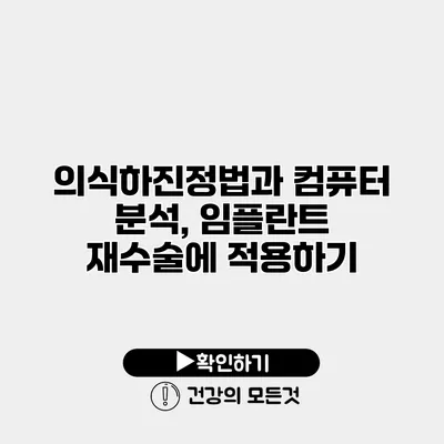 의식하진정법과 컴퓨터 분석, 임플란트 재수술에 적용하기