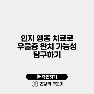 인지 행동 치료로 우울증 완치 가능성 탐구하기