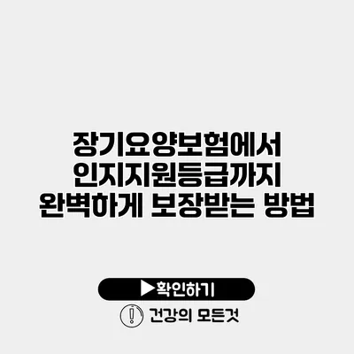 장기요양보험에서 인지지원등급까지 완벽하게 보장받는 방법