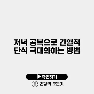 저녁 공복으로 간헐적 단식 극대화하는 방법