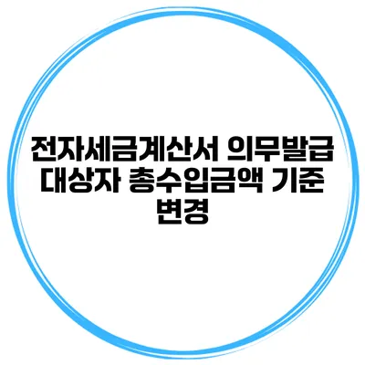 전자세금계산서 의무발급 대상자 총수입금액 기준 변경