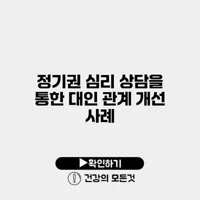 정기권 심리 상담을 통한 대인 관계 개선 사례