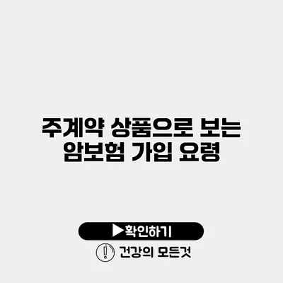 주계약 상품으로 보는 암보험 가입 요령