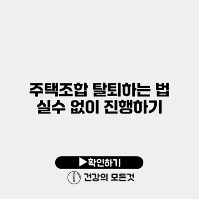 주택조합 탈퇴하는 법 실수 없이 진행하기