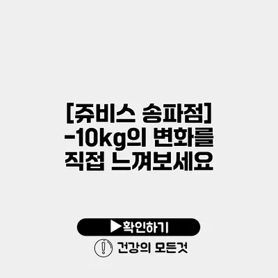 [쥬비스 송파점] -10kg의 변화를 직접 느껴보세요