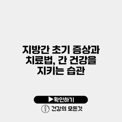 지방간 초기 증상과 치료법, 간 건강을 지키는 습관