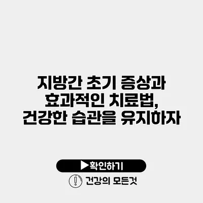 지방간 초기 증상과 효과적인 치료법, 건강한 습관을 유지하자