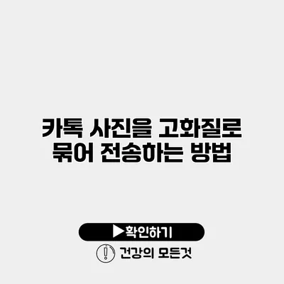 카톡 사진을 고화질로 묶어 전송하는 방법