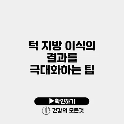 턱 지방 이식의 결과를 극대화하는 팁