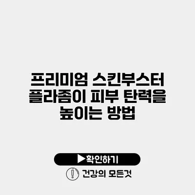 프리미엄 스킨부스터 플라좀이 피부 탄력을 높이는 방법