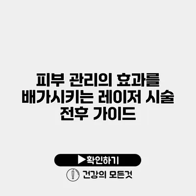 피부 관리의 효과를 배가시키는 레이저 시술 전후 가이드