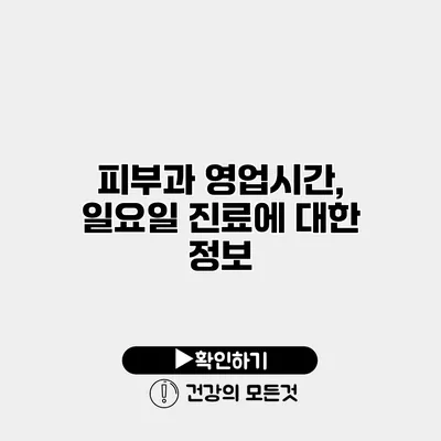 피부과 영업시간, 일요일 진료에 대한 정보