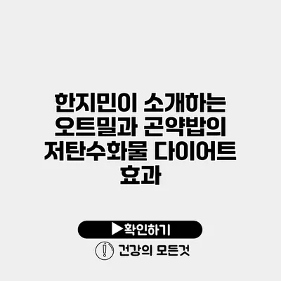 한지민이 소개하는 오트밀과 곤약밥의 저탄수화물 다이어트 효과