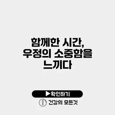 함께한 시간, 우정의 소중함을 느끼다